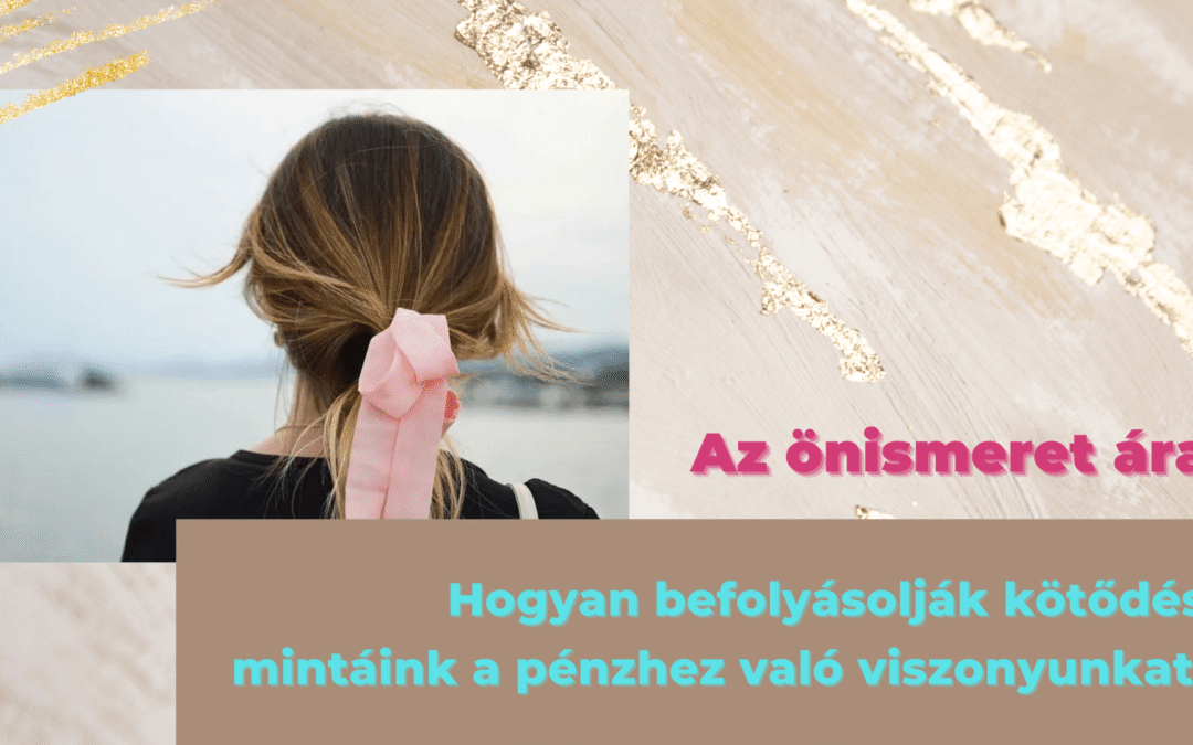 Az önismeret ára – Hogyan befolyásolják kötődési mintáink a pénzhez való viszonyunkat?